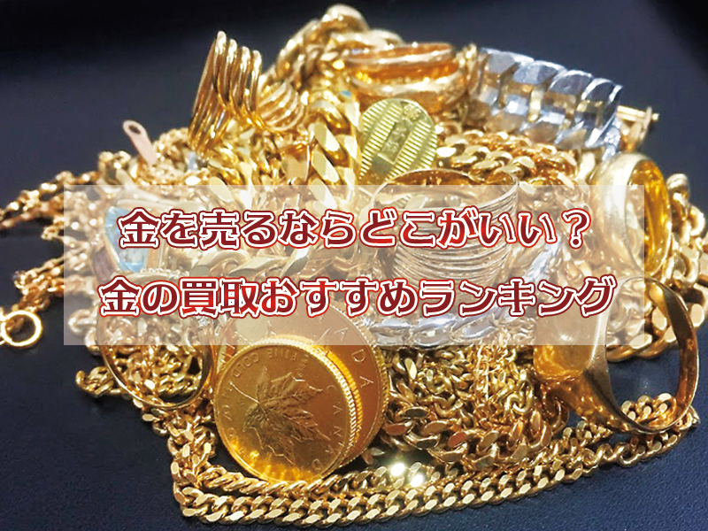 金を売るならどこがいい？ 金の買取おすすめランキング